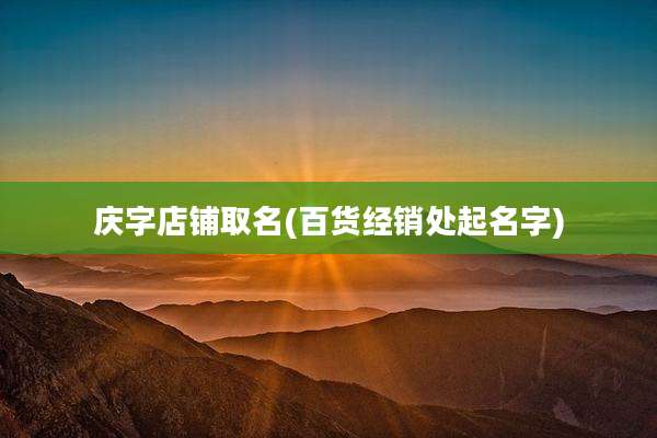 庆字店铺取名(百货经销处起名字)