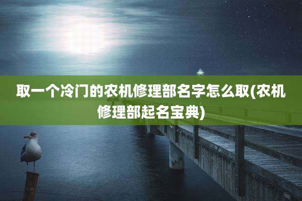 取一个冷门的农机修理部名字怎么取(农机修理部起名宝典)