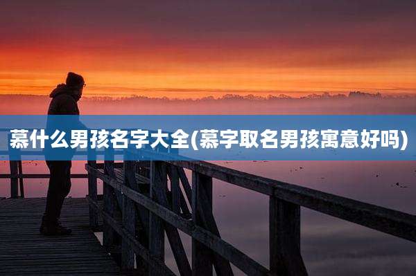 慕什么男孩名字大全(慕字取名男孩寓意好吗)