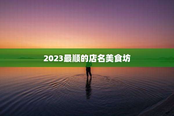 2023最顺的店名美食坊