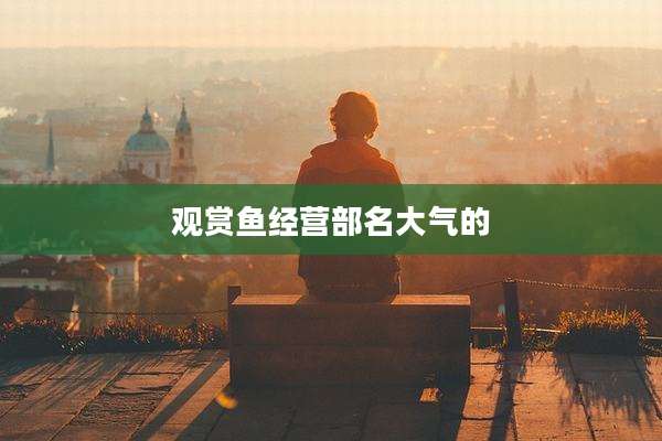 观赏鱼经营部名大气的