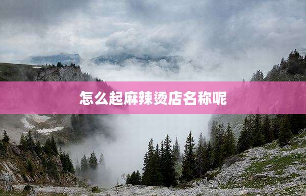 怎么起麻辣烫店名称呢