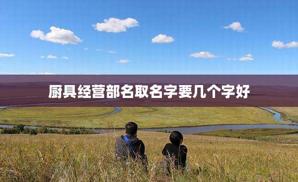 厨具经营部名取名字要几个字好