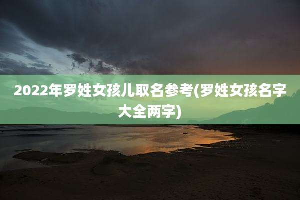 2022年罗姓女孩儿取名参考(罗姓女孩名字大全两字)