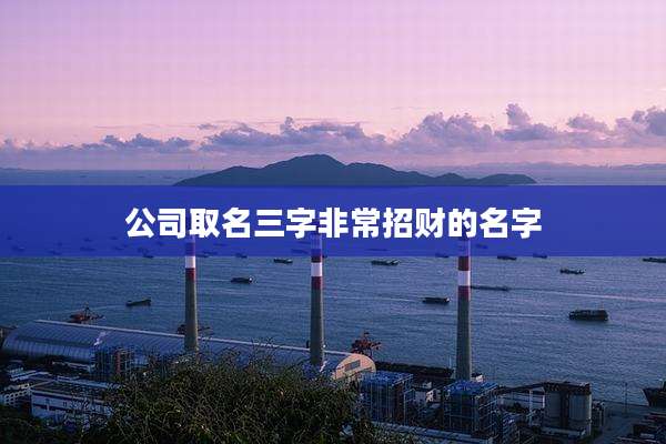 公司取名三字非常招财的名字