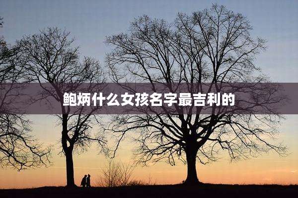 鲍炳什么女孩名字最吉利的