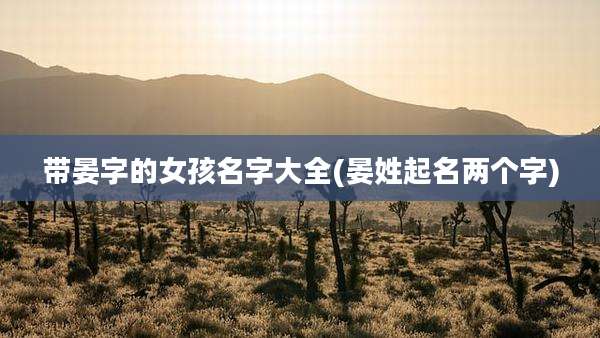 带晏字的女孩名字大全(晏姓起名两个字)