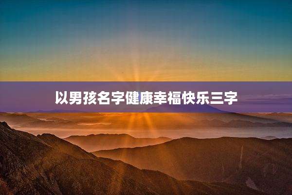 以男孩名字健康幸福快乐三字