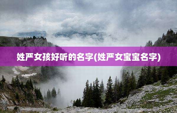 姓严女孩好听的名字(姓严女宝宝名字)