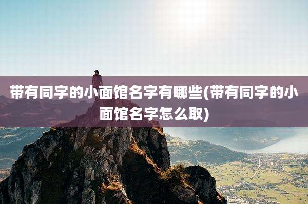 带有同字的小面馆名字有哪些(带有同字的小面馆名字怎么取)