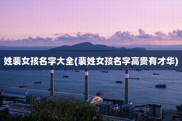 姓裴女孩名字大全(裴姓女孩名字高贵有才华)