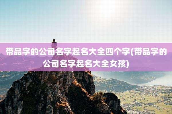 带品字的公司名字起名大全四个字(带品字的公司名字起名大全女孩)