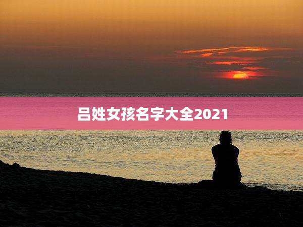 吕姓女孩名字大全2021