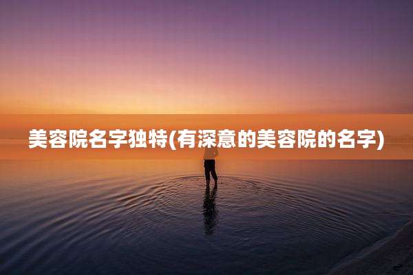 美容院名字独特(有深意的美容院的名字)