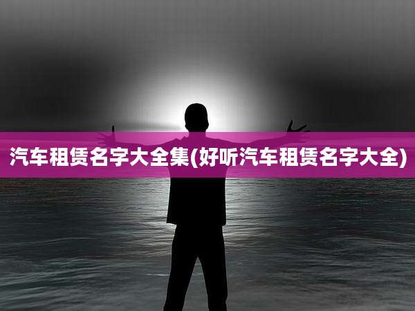 汽车租赁名字大全集(好听汽车租赁名字大全)