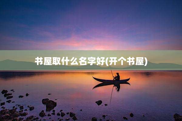 书屋取什么名字好(开个书屋)