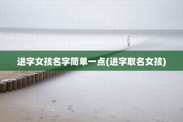 进字女孩名字简单一点(进字取名女孩)