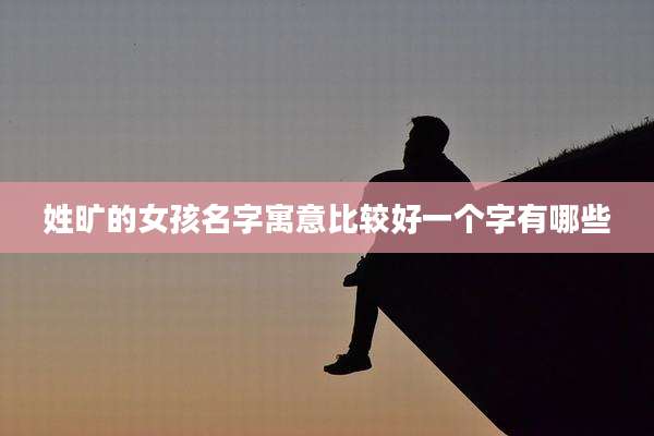姓旷的女孩名字寓意比较好一个字有哪些