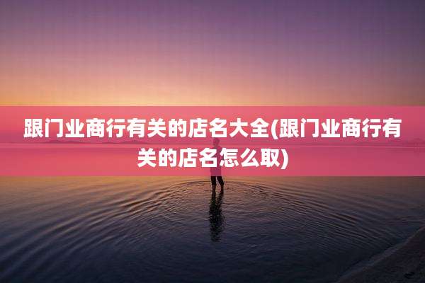 跟门业商行有关的店名大全(跟门业商行有关的店名怎么取)