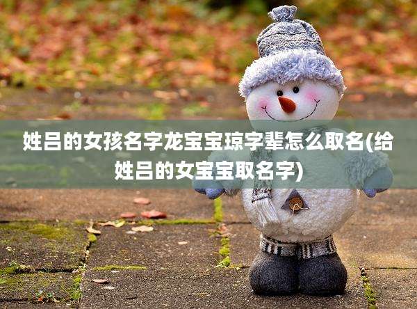 姓吕的女孩名字龙宝宝琼字辈怎么取名(给姓吕的女宝宝取名字)