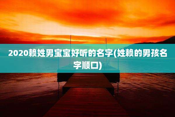 2020赖姓男宝宝好听的名字(姓赖的男孩名字顺口)