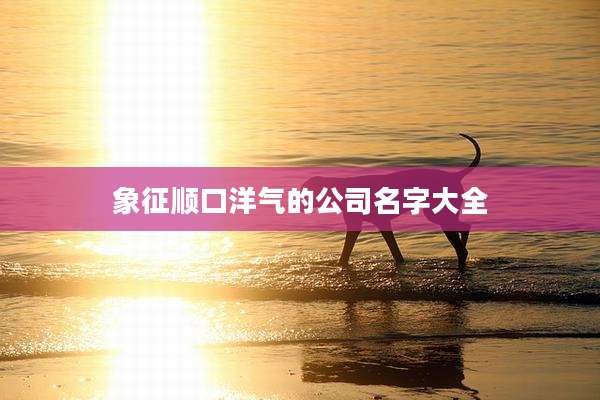 象征顺口洋气的公司名字大全