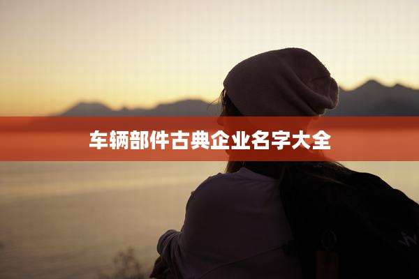 车辆部件古典企业名字大全
