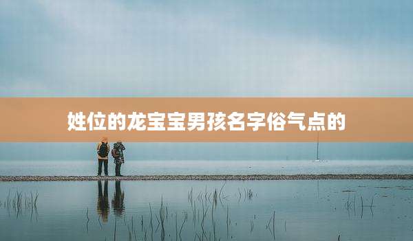姓位的龙宝宝男孩名字俗气点的
