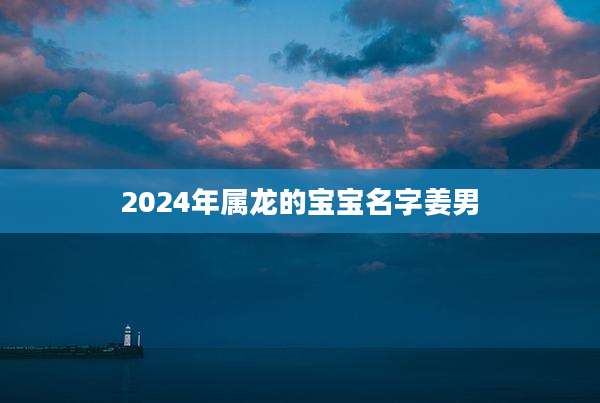 2024年属龙的宝宝名字姜男