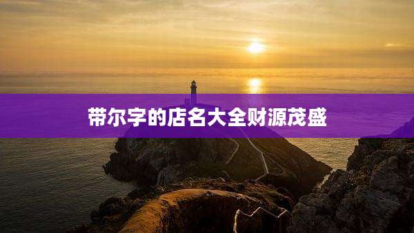 带尔字的店名大全财源茂盛