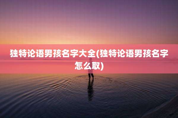 独特论语男孩名字大全(独特论语男孩名字怎么取)