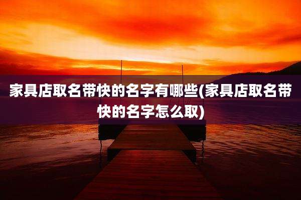 家具店取名带快的名字有哪些(家具店取名带快的名字怎么取)