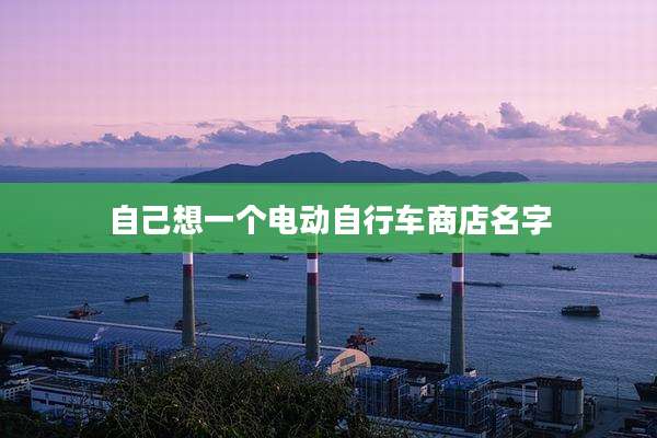 自己想一个电动自行车商店名字