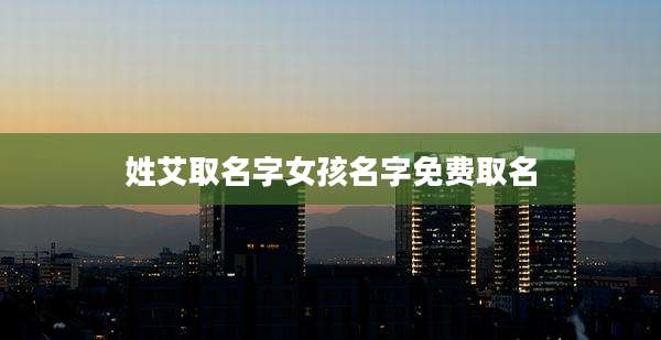 姓艾取名字女孩名字免费取名