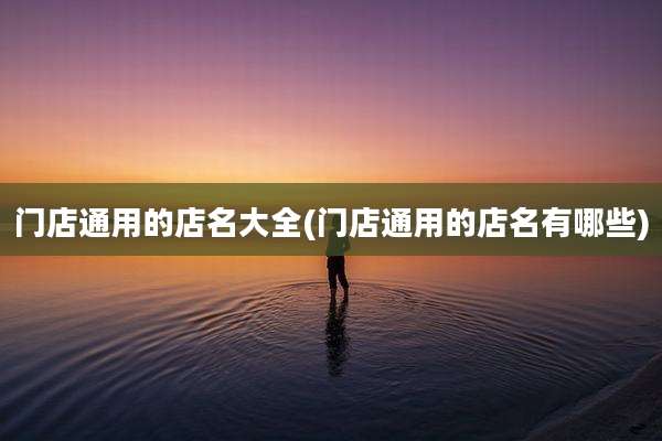 门店通用的店名大全(门店通用的店名有哪些)