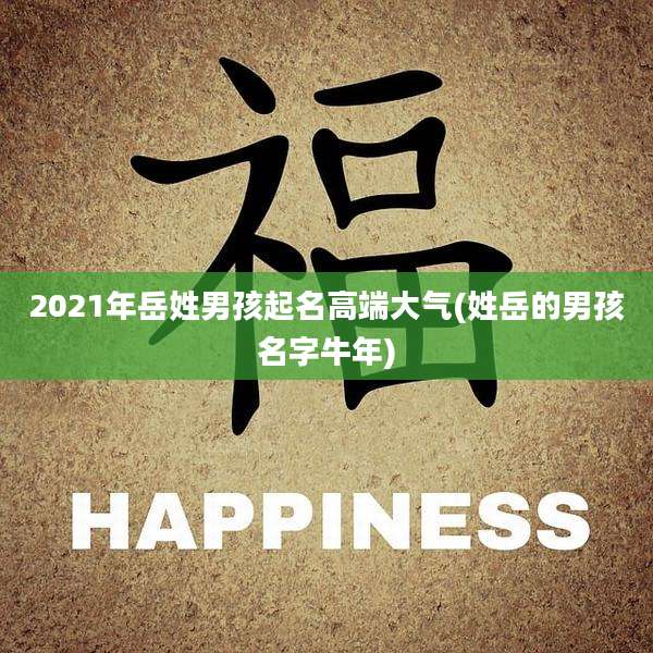 2021年岳姓男孩起名高端大气(姓岳的男孩名字牛年)