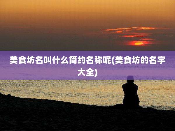美食坊名叫什么简约名称呢(美食坊的名字大全)