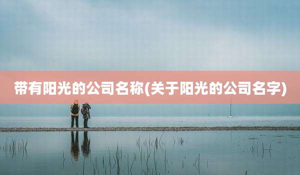 带有阳光的公司名称(关于阳光的公司名字)