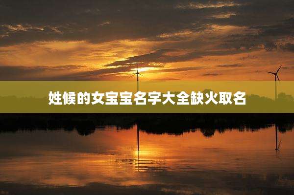 姓候的女宝宝名字大全缺火取名