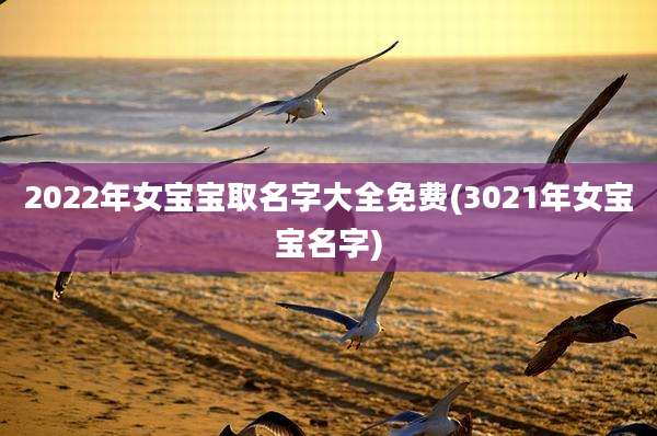 2022年女宝宝取名字大全免费(3021年女宝宝名字)