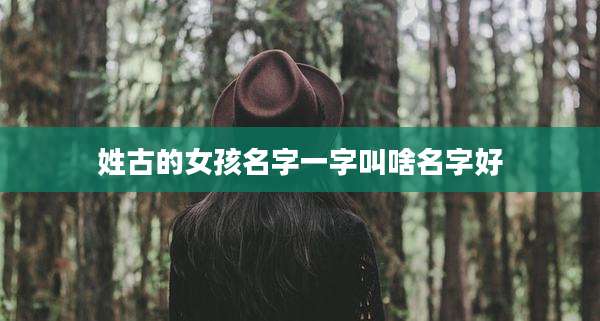 姓古的女孩名字一字叫啥名字好