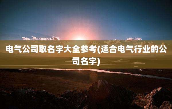 电气公司取名字大全参考(适合电气行业的公司名字)