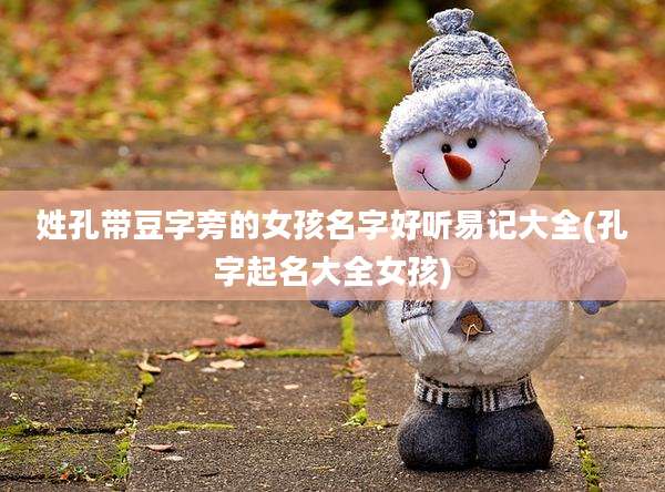 姓孔带豆字旁的女孩名字好听易记大全(孔字起名大全女孩)