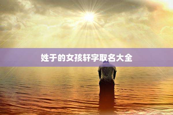 姓于的女孩轩字取名大全