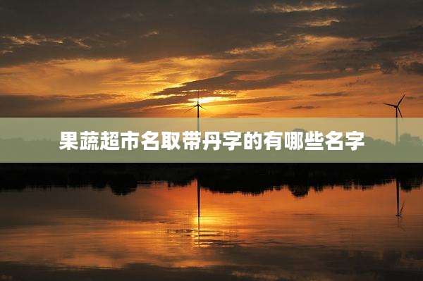 果蔬超市名取带丹字的有哪些名字