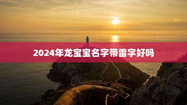 2024年龙宝宝名字带雷字好吗