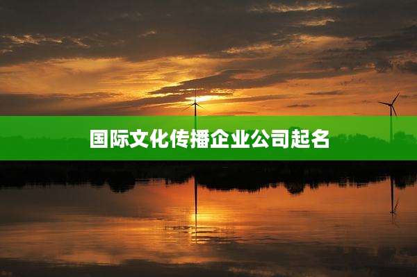 国际文化传播企业公司起名