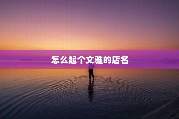怎么起个文雅的店名