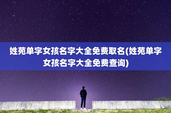 姓苑单字女孩名字大全免费取名(姓苑单字女孩名字大全免费查询)