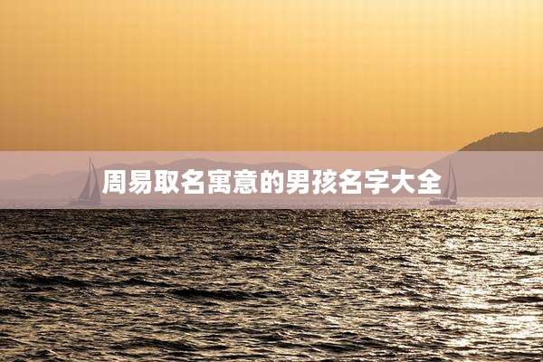 周易取名寓意的男孩名字大全